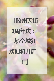 胶州天街3周年庆：一场全城狂欢即将开启！